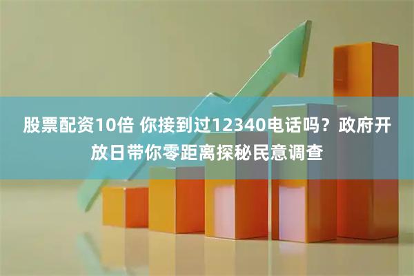 股票配资10倍 你接到过12340电话吗？政府开放日带你零距离探秘民意调查