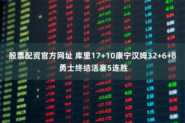 股票配资官方网址 库里17+10康宁汉姆32+6+8 勇士终结活塞5连胜