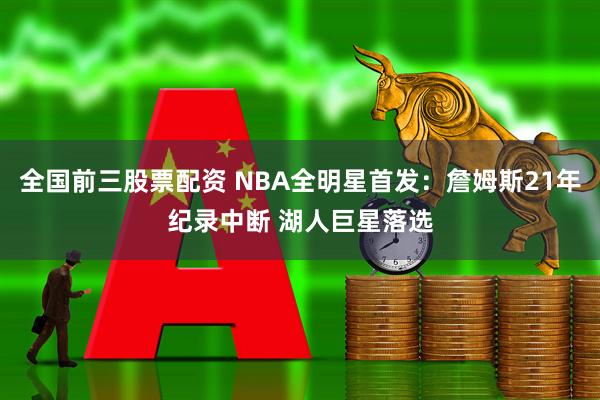 全国前三股票配资 NBA全明星首发：詹姆斯21年纪录中断 湖人巨星落选