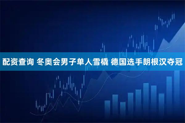 配资查询 冬奥会男子单人雪橇 德国选手朗根汉夺冠