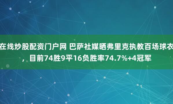 在线炒股配资门户网 巴萨社媒晒弗里克执教百场球衣，目前74胜9平16负胜率74.7%+4冠军