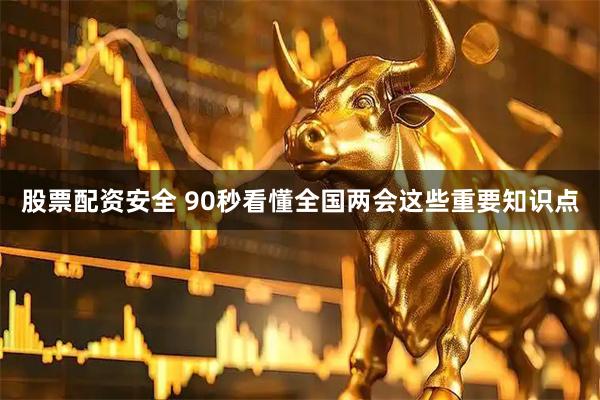 股票配资安全 90秒看懂全国两会这些重要知识点