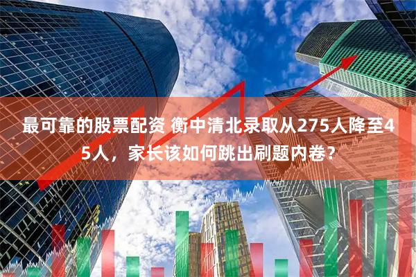 最可靠的股票配资 衡中清北录取从275人降至45人，家长该如何跳出刷题内卷？