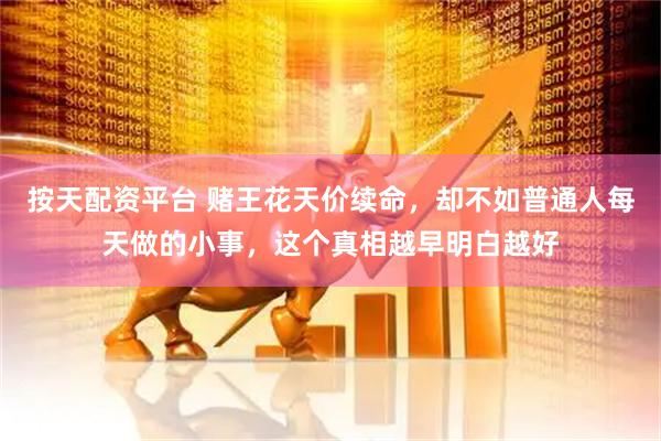 按天配资平台 赌王花天价续命，却不如普通人每天做的小事，这个真相越早明白越好